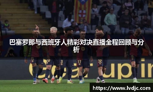 巴塞罗那与西班牙人精彩对决直播全程回顾与分析