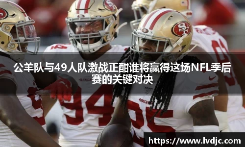公羊队与49人队激战正酣谁将赢得这场NFL季后赛的关键对决