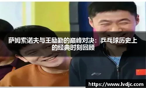 萨姆索诺夫与王励勤的巅峰对决：乒乓球历史上的经典时刻回顾