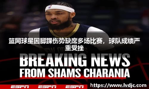 篮网球星因脚踝伤势缺席多场比赛，球队成绩严重受挫