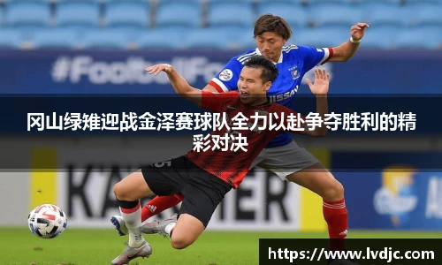 冈山绿雉迎战金泽赛球队全力以赴争夺胜利的精彩对决