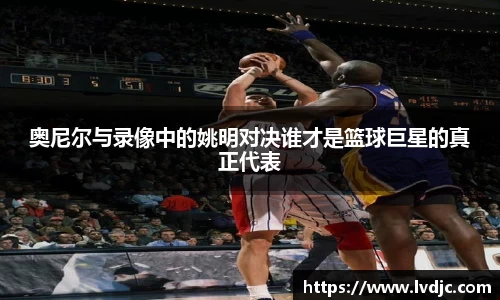 奥尼尔与录像中的姚明对决谁才是篮球巨星的真正代表