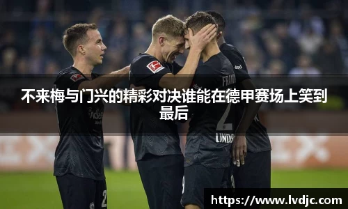 不来梅与门兴的精彩对决谁能在德甲赛场上笑到最后
