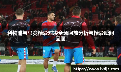 利物浦与马竞精彩对决全场回放分析与精彩瞬间回顾