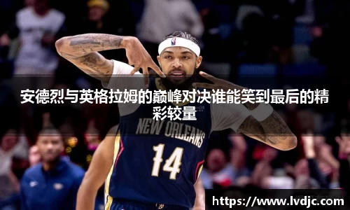 安德烈与英格拉姆的巅峰对决谁能笑到最后的精彩较量