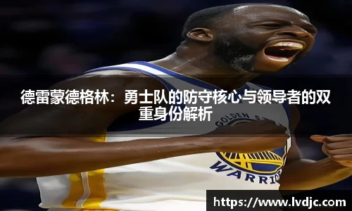 德雷蒙德格林：勇士队的防守核心与领导者的双重身份解析