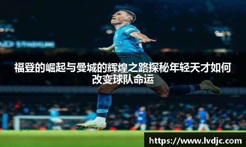 福登的崛起与曼城的辉煌之路探秘年轻天才如何改变球队命运