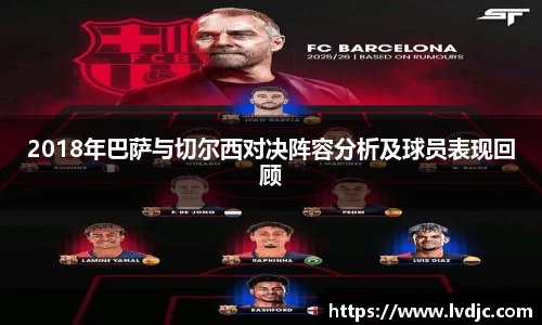 2018年巴萨与切尔西对决阵容分析及球员表现回顾