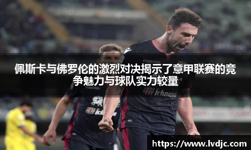 佩斯卡与佛罗伦的激烈对决揭示了意甲联赛的竞争魅力与球队实力较量