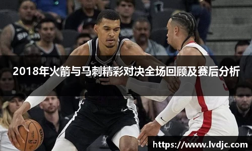 2018年火箭与马刺精彩对决全场回顾及赛后分析
