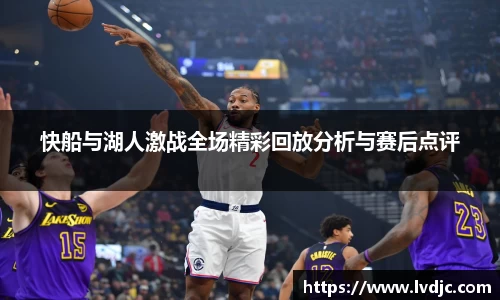 快船与湖人激战全场精彩回放分析与赛后点评