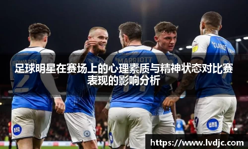 足球明星在赛场上的心理素质与精神状态对比赛表现的影响分析