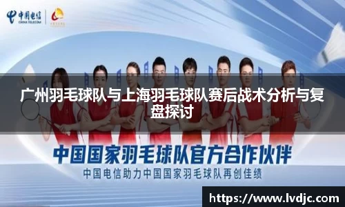 广州羽毛球队与上海羽毛球队赛后战术分析与复盘探讨
