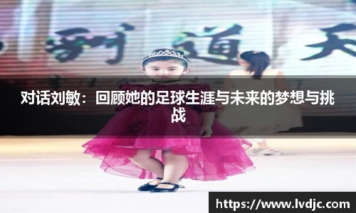 对话刘敏：回顾她的足球生涯与未来的梦想与挑战