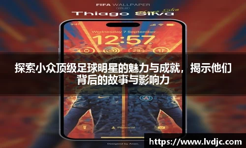 探索小众顶级足球明星的魅力与成就，揭示他们背后的故事与影响力