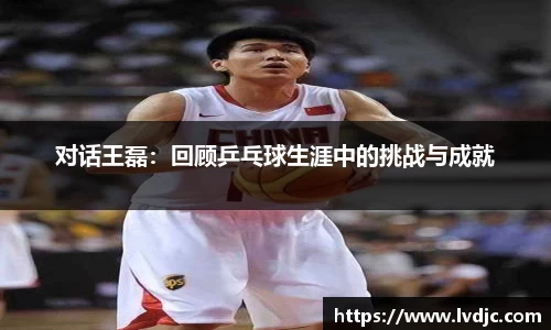 对话王磊：回顾乒乓球生涯中的挑战与成就