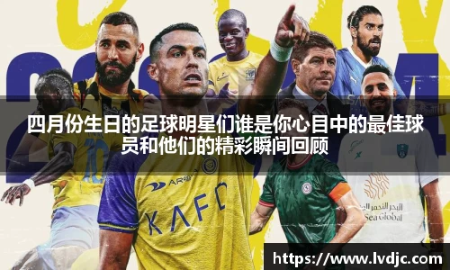 四月份生日的足球明星们谁是你心目中的最佳球员和他们的精彩瞬间回顾