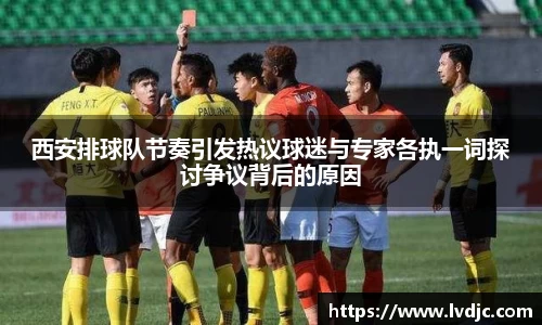 西安排球队节奏引发热议球迷与专家各执一词探讨争议背后的原因