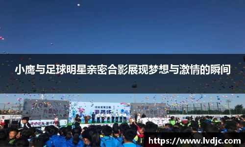 小鹰与足球明星亲密合影展现梦想与激情的瞬间
