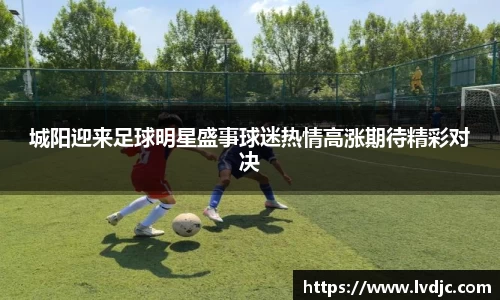 城阳迎来足球明星盛事球迷热情高涨期待精彩对决