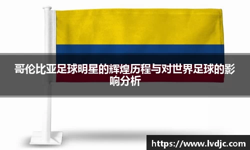 哥伦比亚足球明星的辉煌历程与对世界足球的影响分析
