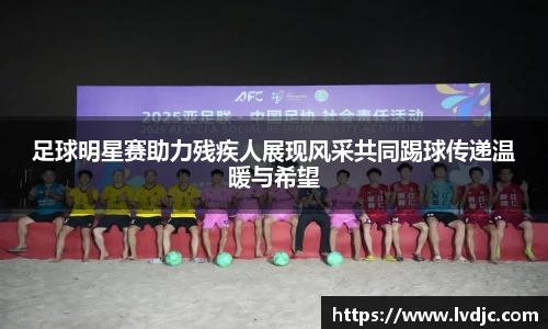 足球明星赛助力残疾人展现风采共同踢球传递温暖与希望
