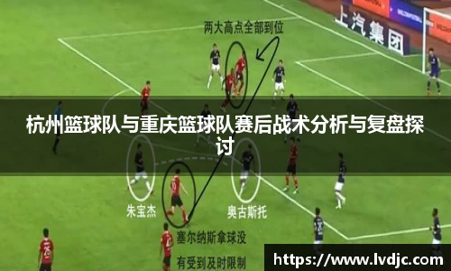 杭州篮球队与重庆篮球队赛后战术分析与复盘探讨